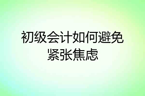 初级会计如何避免紧张焦虑