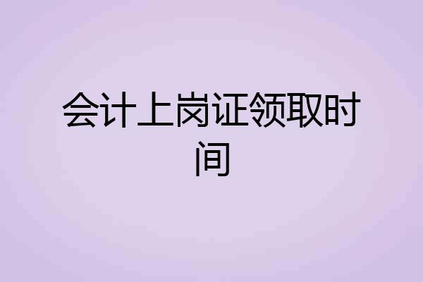 会计上岗证领取时间