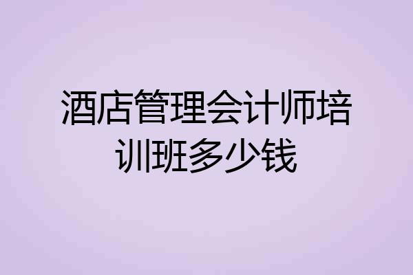 酒店管理会计师培训班多少钱