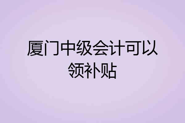 厦门中级会计可以领补贴