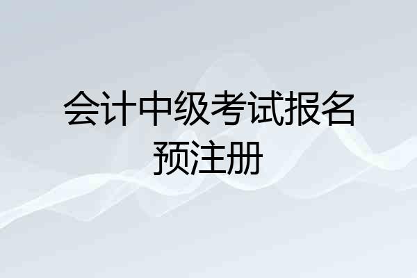 会计中级考试报名预注册