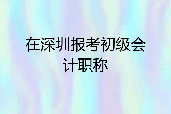 在深圳报考初级会计职称
