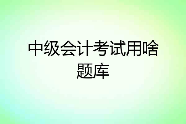 中级会计考试用啥题库