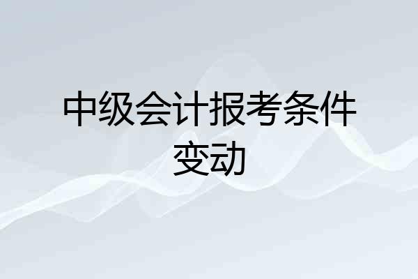 中级会计报考条件变动