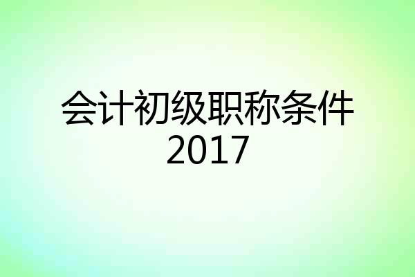 会计初级职称条件2017