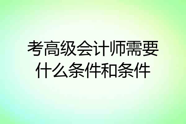 考高级会计师需要什么条件和条件