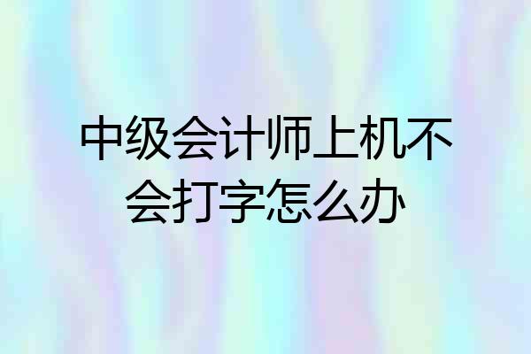 中级会计师上机不会打字怎么办