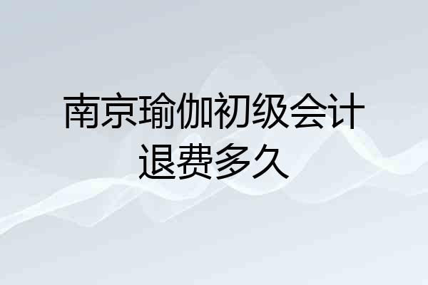 南京瑜伽初级会计退费多久