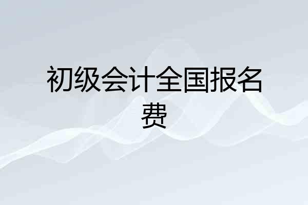 初级会计全国报名费
