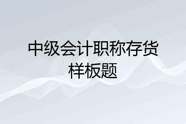 中级会计职称存货样板题