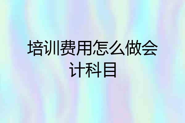培训费用怎么做会计科目