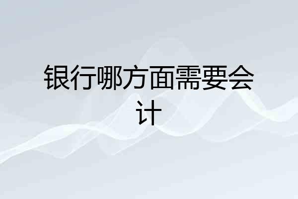 银行哪方面需要会计