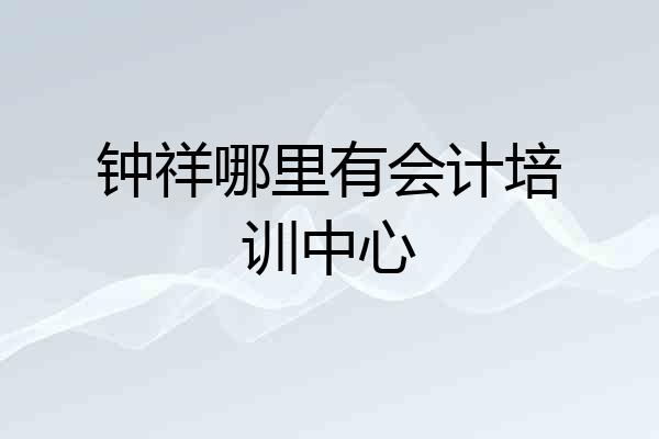 钟祥哪里有会计培训中心