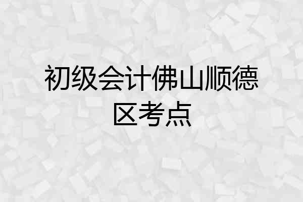 初级会计佛山顺德区考点