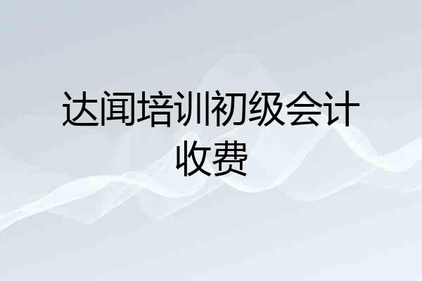 达闻培训初级会计收费