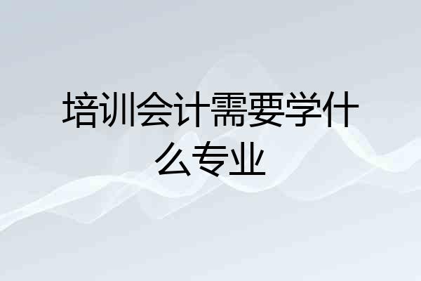 培训会计需要学什么专业