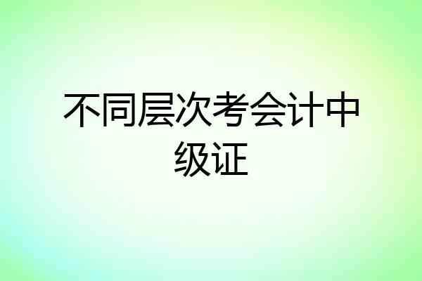 不同层次考会计中级证