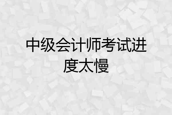 中级会计师考试进度太慢