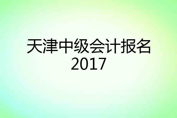 天津中级会计报名2017