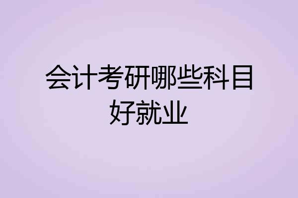 会计考研哪些科目好就业