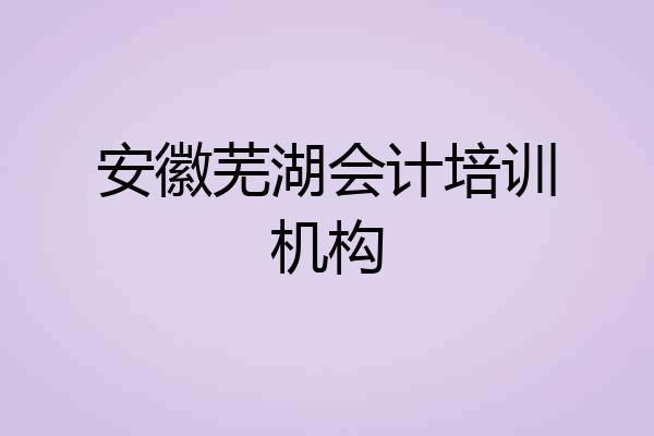 安徽芜湖会计培训机构