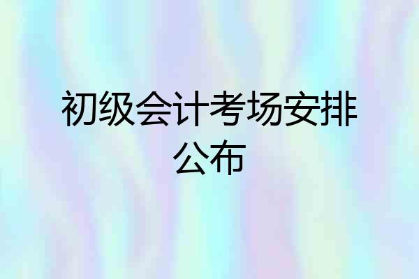 初级会计考场安排公布