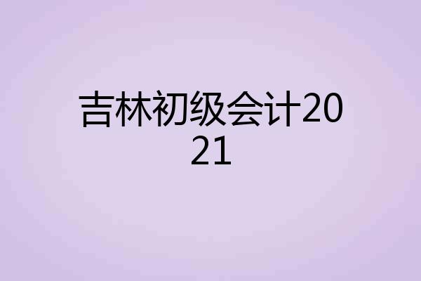 吉林初级会计2021