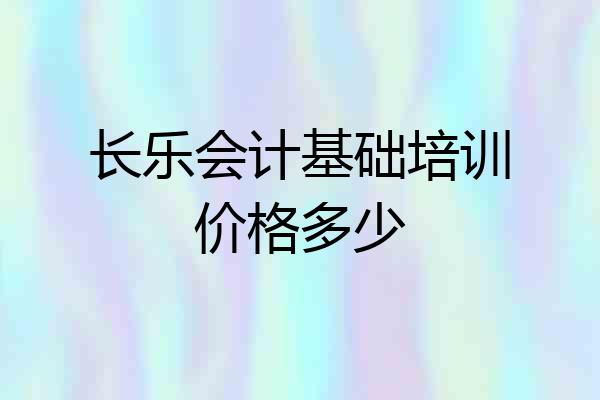 长乐会计基础培训价格多少
