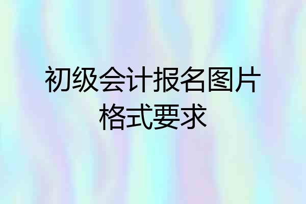 初级会计报名图片格式要求