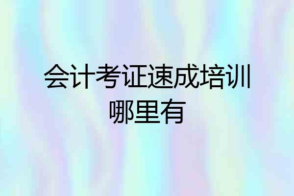 会计考证速成培训哪里有