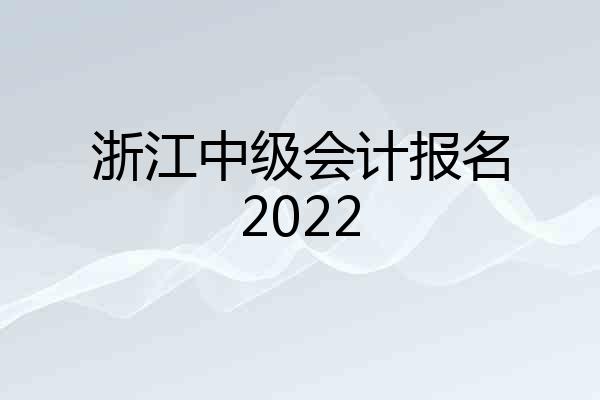 浙江中级会计报名2022