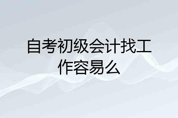 自考初级会计找工作容易么