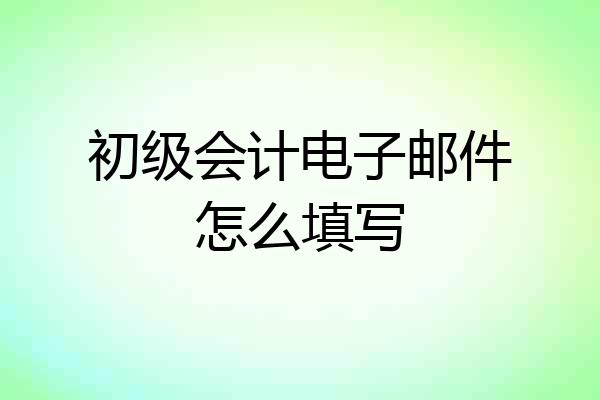 初级会计电子邮件怎么填写