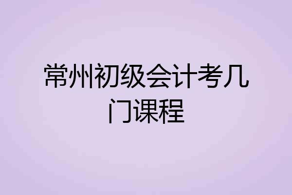 常州初级会计考几门课程