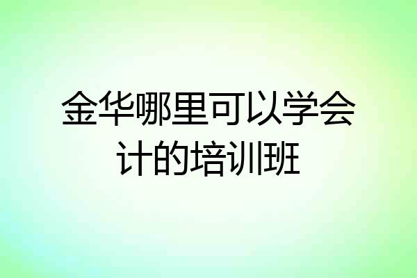 金华哪里可以学会计的培训班