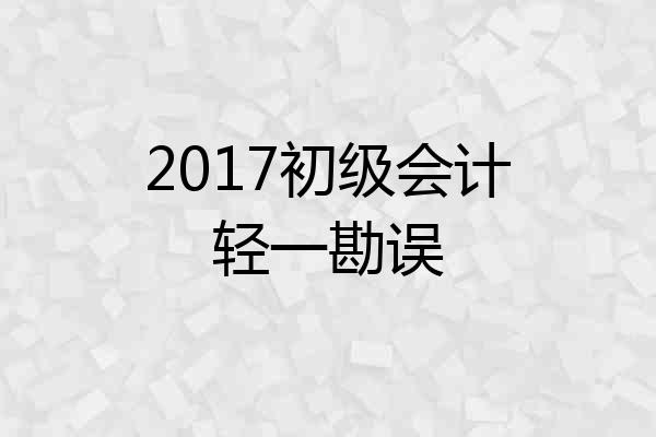 2017初级会计轻一勘误