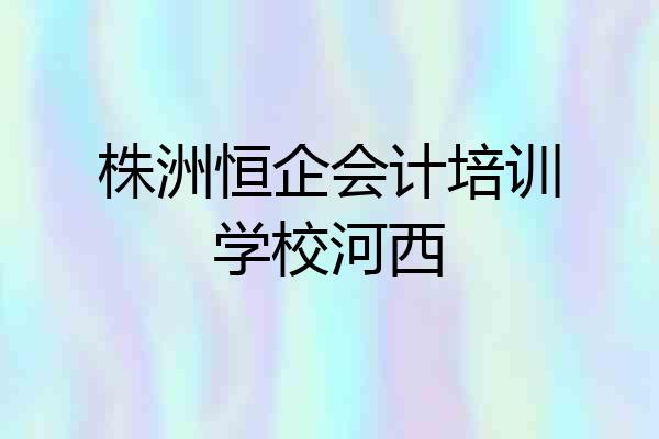 株洲恒企会计培训学校河西