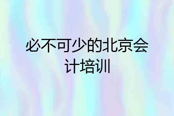 必不可少的北京会计培训