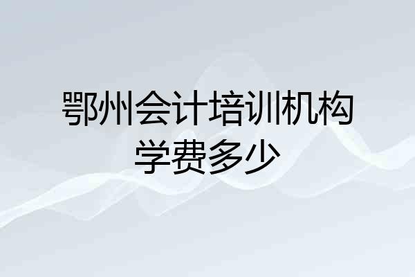 鄂州会计培训机构学费多少