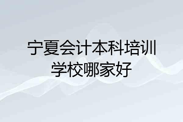 宁夏会计本科培训学校哪家好
