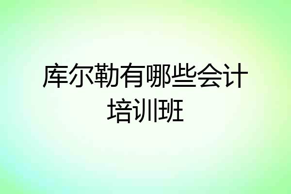 库尔勒有哪些会计培训班