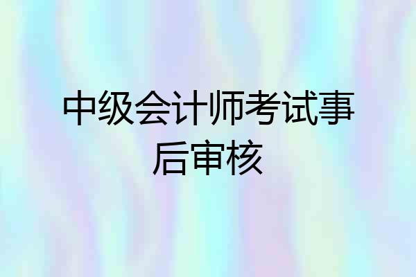 中级会计师考试事后审核