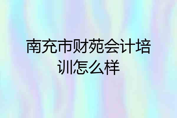 南充市财苑会计培训怎么样