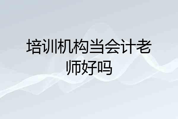 培训机构当会计老师好吗