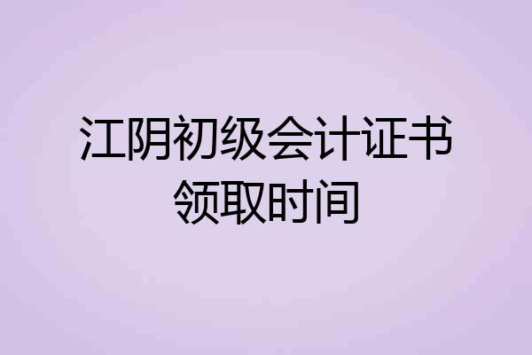 江阴初级会计证书领取时间