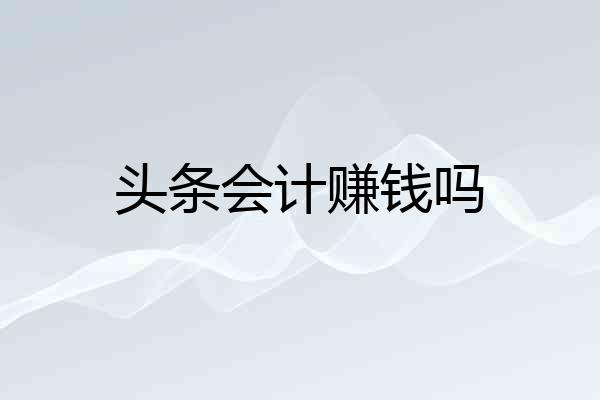 头条会计赚钱吗
