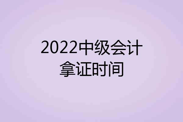 2022中级会计拿证时间