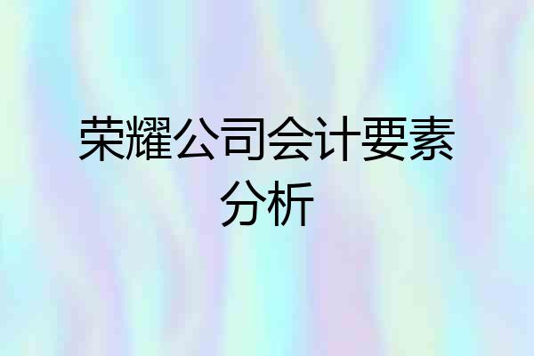 荣耀公司会计要素分析