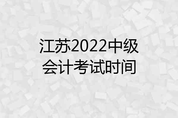 江苏2022中级会计考试时间