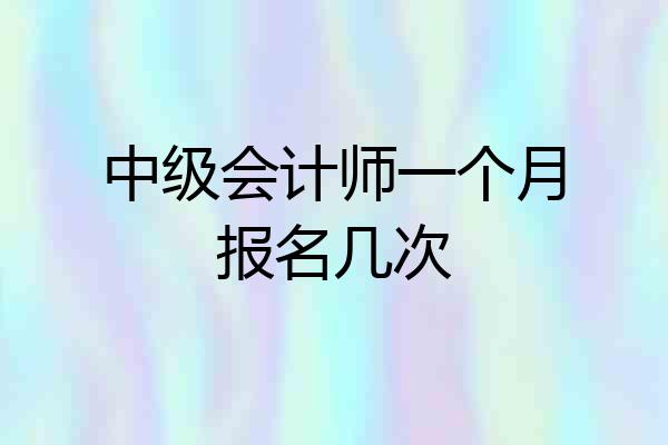 中级会计师一个月报名几次